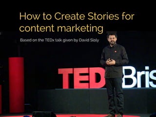 How to Create Stories for
content marketing
Based on the TEDx talk given by David Sloly
 
