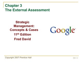 Ch 3 -1
Copyright 2007 Prentice Hall
Chapter 3
The External Assessment
Strategic
Management:
Concepts & Cases
11th Edition
Fred David
 