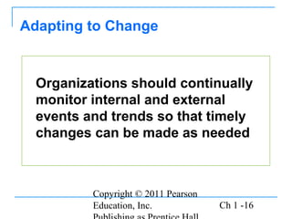 Copyright © 2011 Pearson
Education, Inc. Ch 1 -16
Organizations should continually
monitor internal and external
events and trends so that timely
changes can be made as needed
Adapting to Change
 