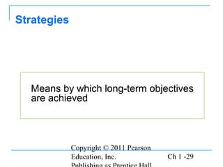 Copyright © 2011 Pearson
Education, Inc. Ch 1 -29
Means by which long-term objectives
are achieved
Strategies
 