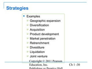 Copyright © 2011 Pearson
Education, Inc. Ch 1 -30
Strategies
 Examples
 Geographic expansion
 Diversification
 Acquisition
 Product development
 Market penetration
 Retrenchment
 Divestiture
 Liquidation
 Joint venture
 
