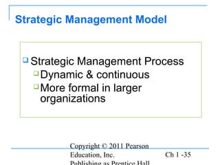 Copyright © 2011 Pearson
Education, Inc. Ch 1 -35
 Strategic Management Process
Dynamic & continuous
More formal in larger
organizations
Strategic Management Model
 