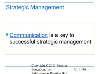 Copyright © 2011 Pearson
Education, Inc. Ch 1 -36
Strategic Management
 Communication is a key to
successful strategic management
 