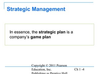 Copyright © 2011 Pearson
Education, Inc. Ch 1 -4
Strategic Management
In essence, the strategic plan is a
company’s game plan
 