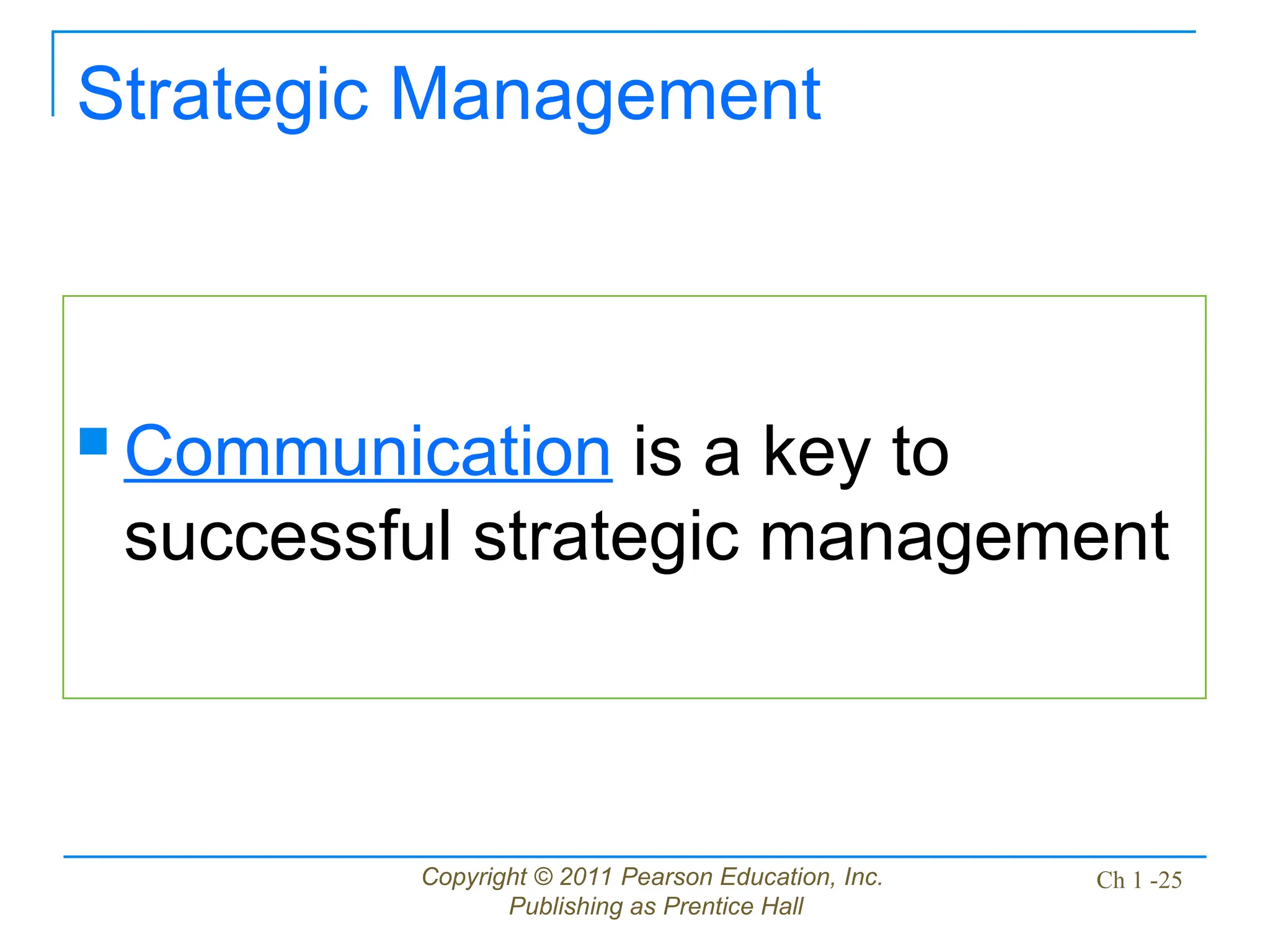 Copyright © 2011 Pearson Education, Inc.
Publishing as Prentice Hall
Ch 1 -25
Strategic Management
 Communication is a key to
successful strategic management
 