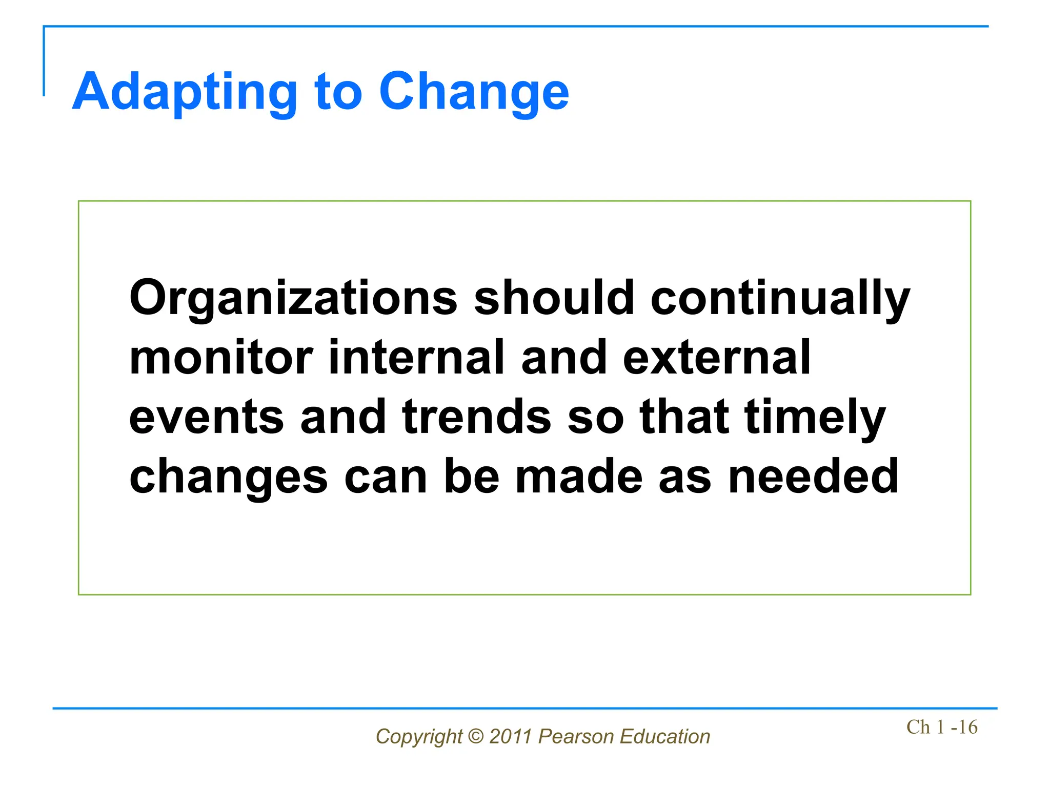 Copyright © 2011 Pearson Education Ch 1 -16
Organizations should continually
monitor internal and external
events and trends so that timely
changes can be made as needed
Adapting to Change
 