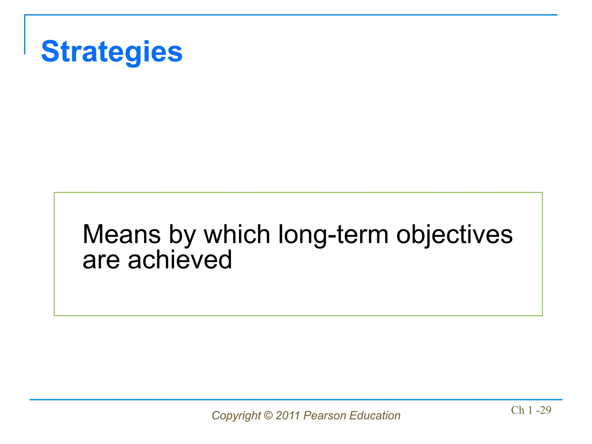Copyright © 2011 Pearson Education Ch 1 -29
Means by which long-term objectives
are achieved
Strategies
 