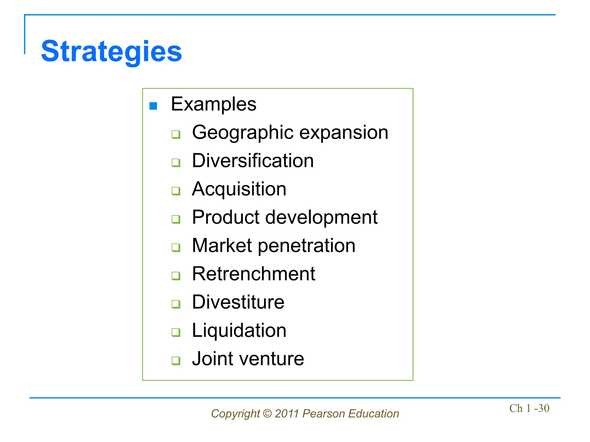 Copyright © 2011 Pearson Education Ch 1 -30
Strategies
 Examples
 Geographic expansion
 Diversification
 Acquisition
 Product development
 Market penetration
 Retrenchment
 Divestiture
 Liquidation
 Joint venture
 