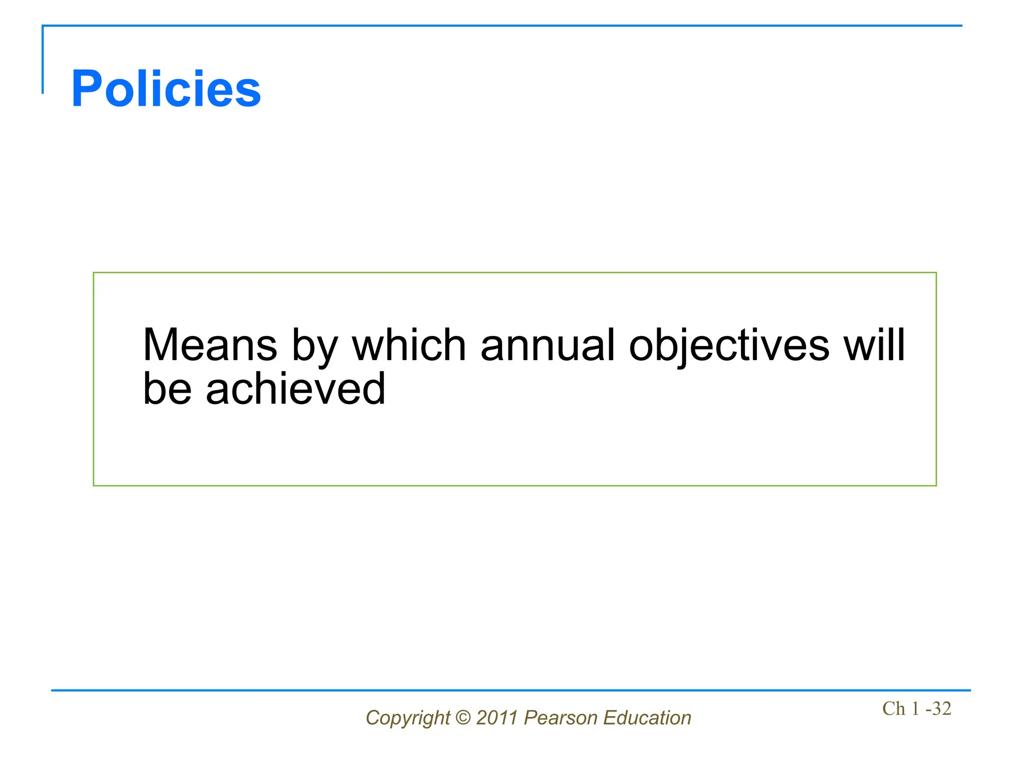 Copyright © 2011 Pearson Education Ch 1 -32
Means by which annual objectives will
be achieved
Policies
 