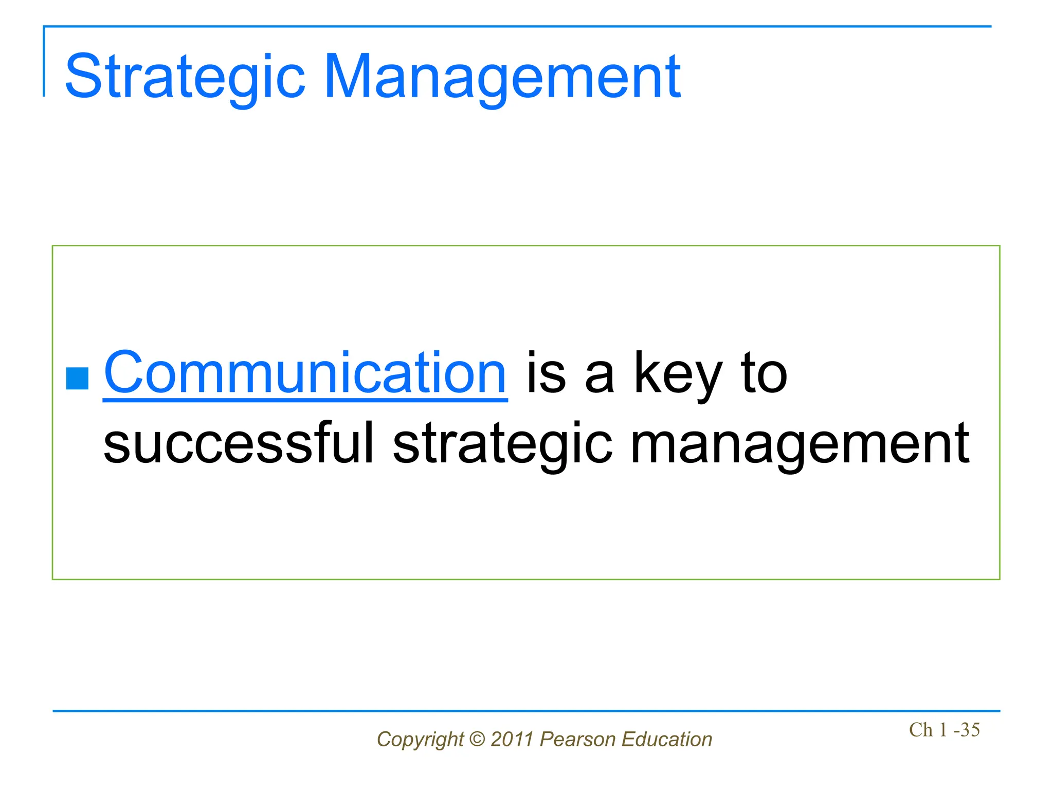 Copyright © 2011 Pearson Education Ch 1 -35
Strategic Management
 Communication is a key to
successful strategic management
 