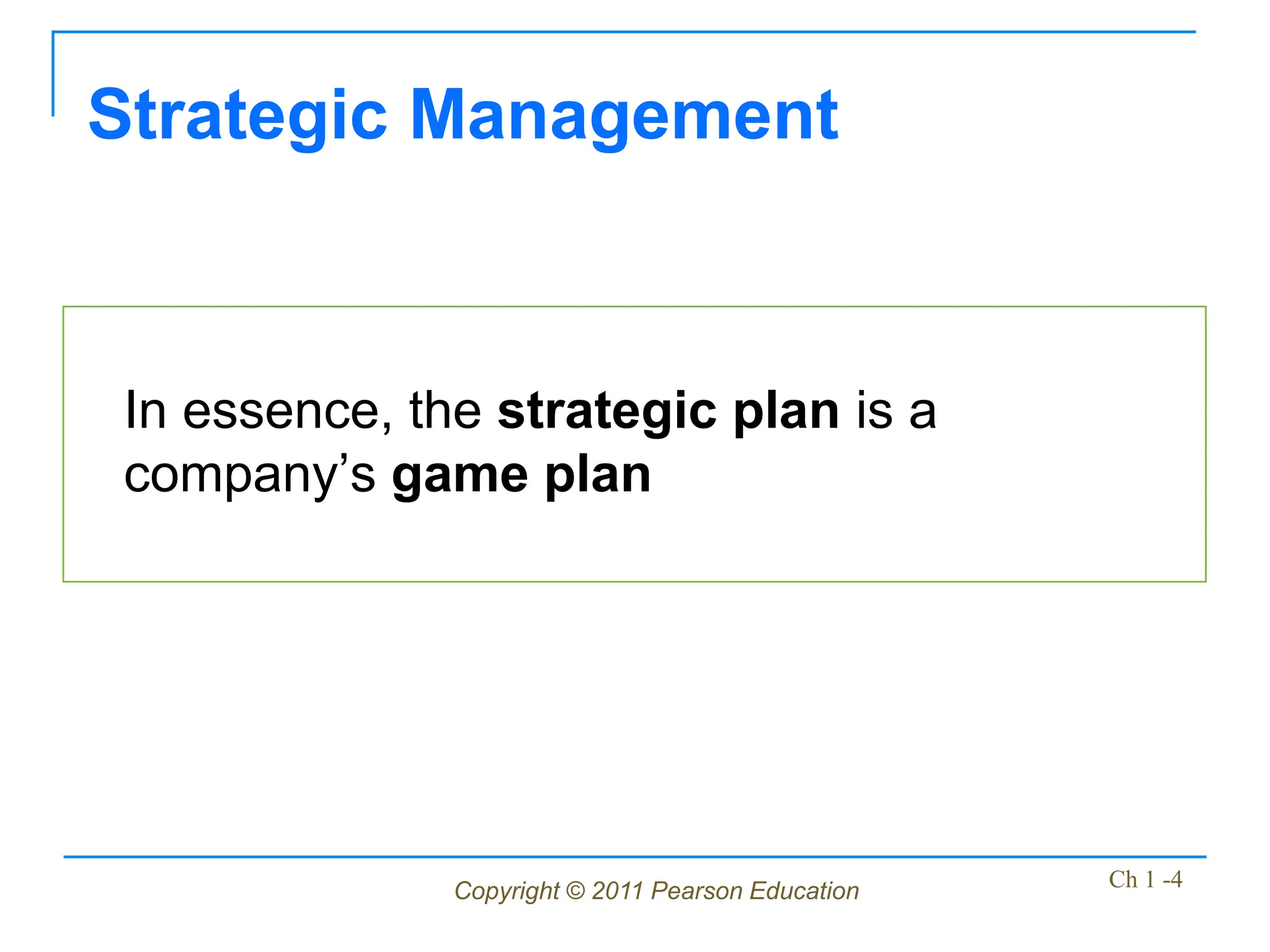 Copyright © 2011 Pearson Education Ch 1 -4
Strategic Management
In essence, the strategic plan is a
company’s game plan
 