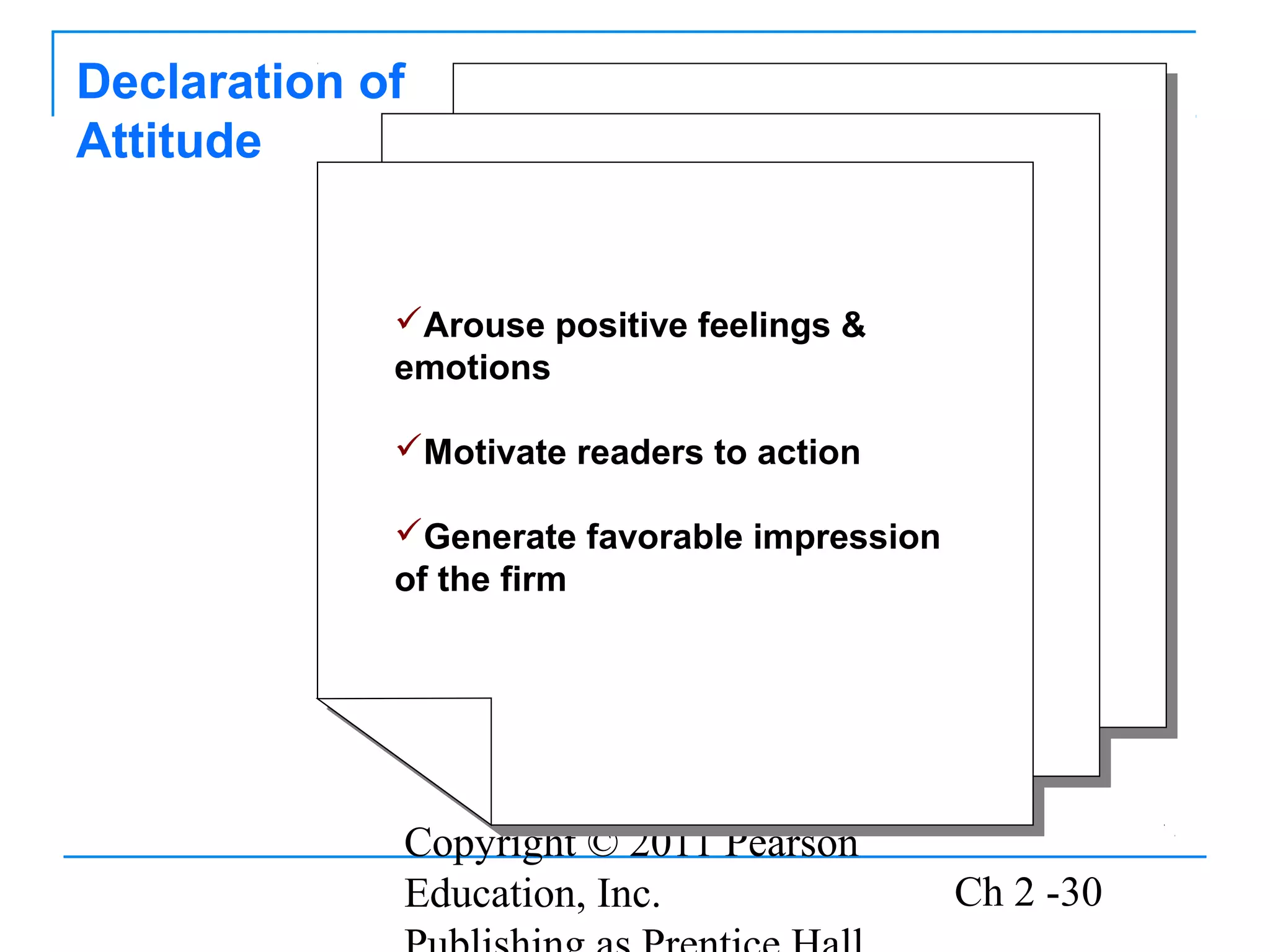 Declaration of
Attitude


             Arouse positive feelings &
              Arouse positive feelings &
             emotions
              emotions

             Motivate readers to action
             Motivate readers to action

             Generate favorable impression
             Generate favorable impression
             of the firm
             of the firm




             Copyright © 2011 Pearson
             Education, Inc.                  Ch 2 -30
 