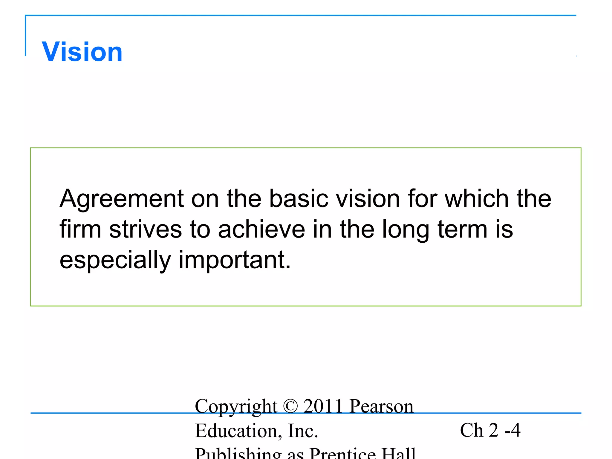 Copyright © 2011 Pearson
Education, Inc. Ch 2 -4
Vision
Agreement on the basic vision for which the
firm strives to achieve in the long term is
especially important.
 