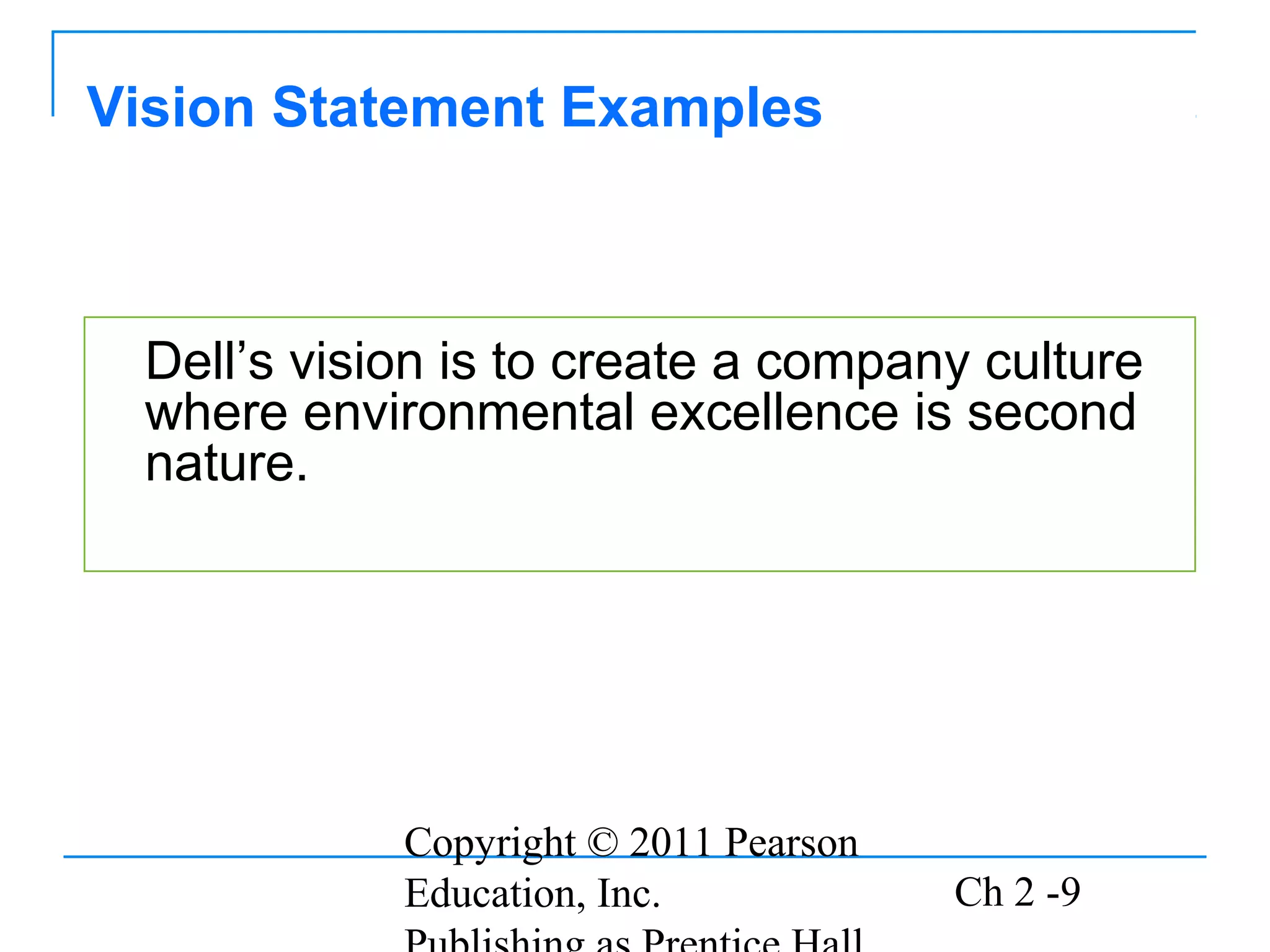 Copyright © 2011 Pearson
Education, Inc. Ch 2 -9
Dell’s vision is to create a company culture
where environmental excellence is second
nature.
Vision Statement Examples
 