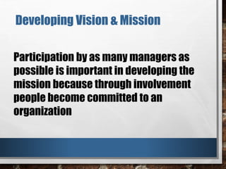 Developing Vision & Mission
Participation by as many managers as
possible is important in developing the
mission because through involvement
people become committed to an
organization
 