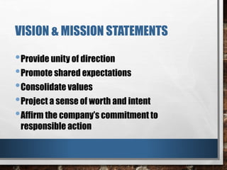 VISION & MISSION STATEMENTS
•Provide unity of direction
•Promote shared expectations
•Consolidate values
•Project a sense of worth and intent
•Affirm the company’s commitment to
responsible action
 