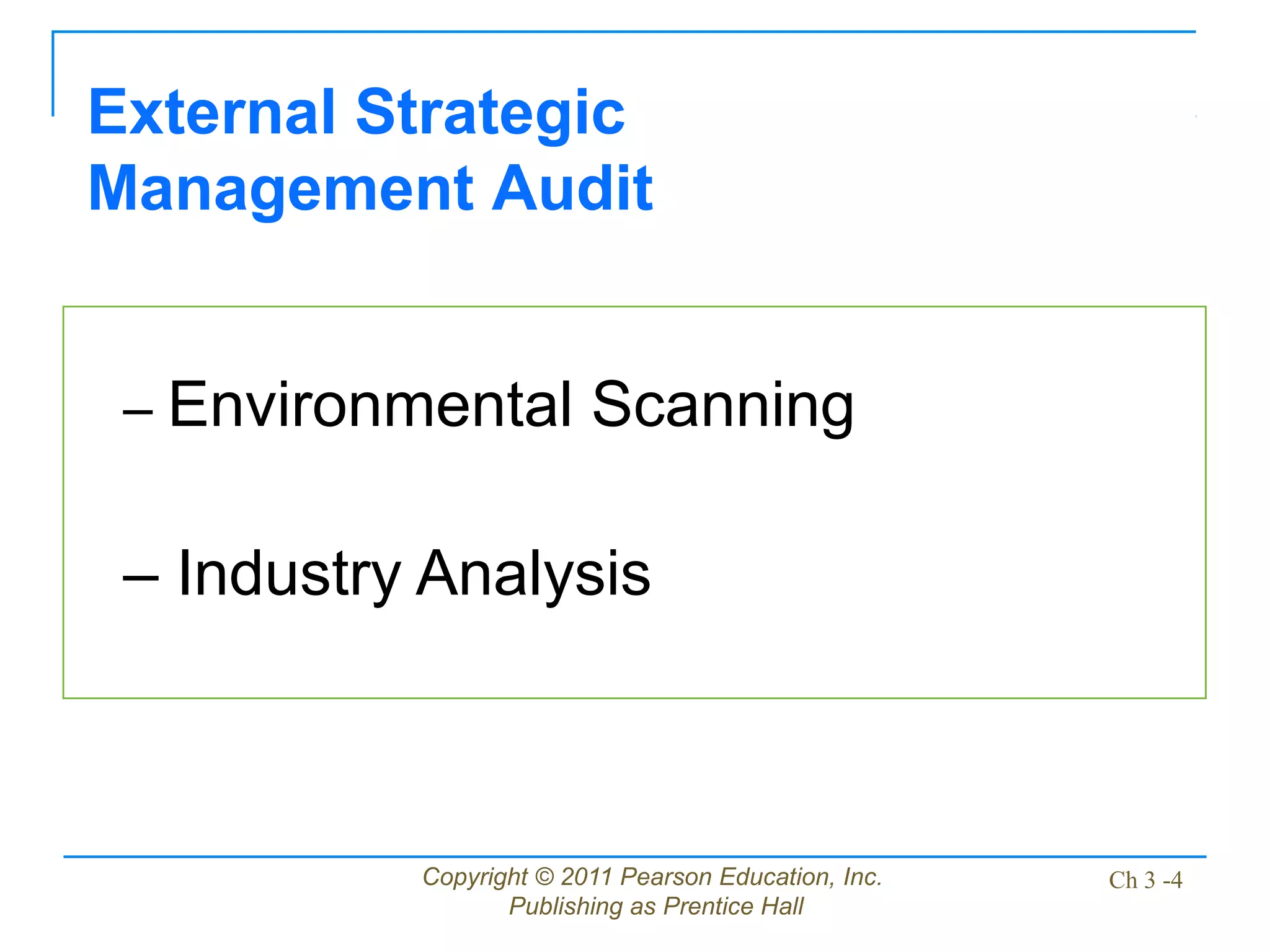 Copyright © 2011 Pearson Education, Inc.
Publishing as Prentice Hall
Ch 3 -4
External Strategic
Management Audit
– Environmental Scanning
– Industry Analysis
 
