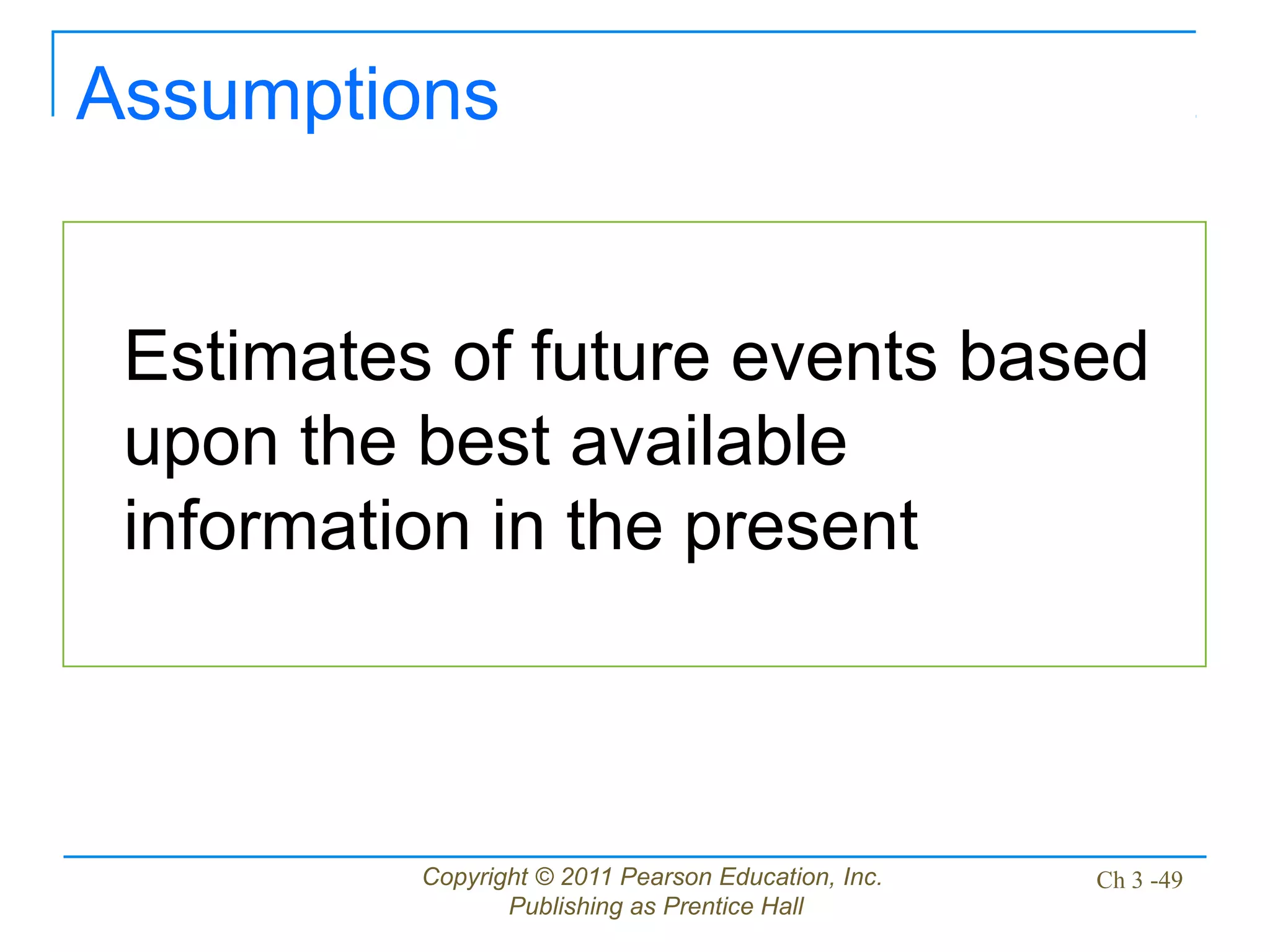 Copyright © 2011 Pearson Education, Inc.
Publishing as Prentice Hall
Ch 3 -49
Assumptions
Estimates of future events based
upon the best available
information in the present
 
