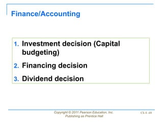 Copyright © 2011 Pearson Education, Inc.
Publishing as Prentice Hall
Ch 4 -48
Finance/Accounting
1. Investment decision (Capital
budgeting)
2. Financing decision
3. Dividend decision
 