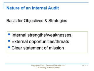 Copyright © 2011 Pearson Education, Inc.
Publishing as Prentice Hall
Ch 4 -5
 Internal strengths/weaknesses
 External opportunities/threats
 Clear statement of mission
Nature of an Internal Audit
Basis for Objectives & Strategies
 