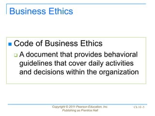 Copyright © 2011 Pearson Education, Inc.
Publishing as Prentice Hall
Ch 10 -5
Business Ethics
 Code of Business Ethics
 ...