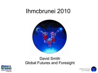David Smith Global Futures and Foresight Ihmcbrunei 2010 