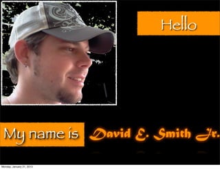Hello




 My name is David E. Smith Jr.
Monday, January 21, 2013
 