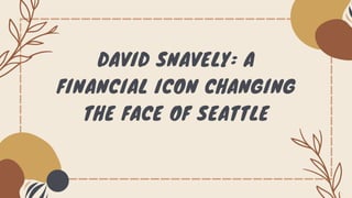 DAVID SNAVELY: A
FINANCIAL ICON CHANGING
THE FACE OF SEATTLE
 