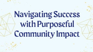NavigatingSuccess
withPurposeful
CommunityImpact
 