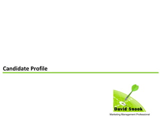Candidate Profile




                       David Snook
                    Marketing Management Professional
 