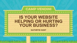 IS YOUR WEBSITE
HELPING OR HURTING
YOUR BUSINESS?
KATHRYN HUNT
 