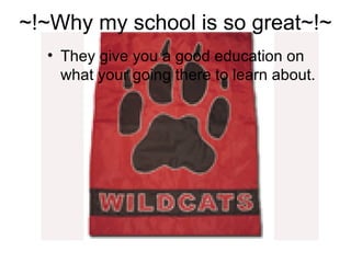 ~!~Why my school is so great~!~ They give you a good education on what your going there to learn about. 