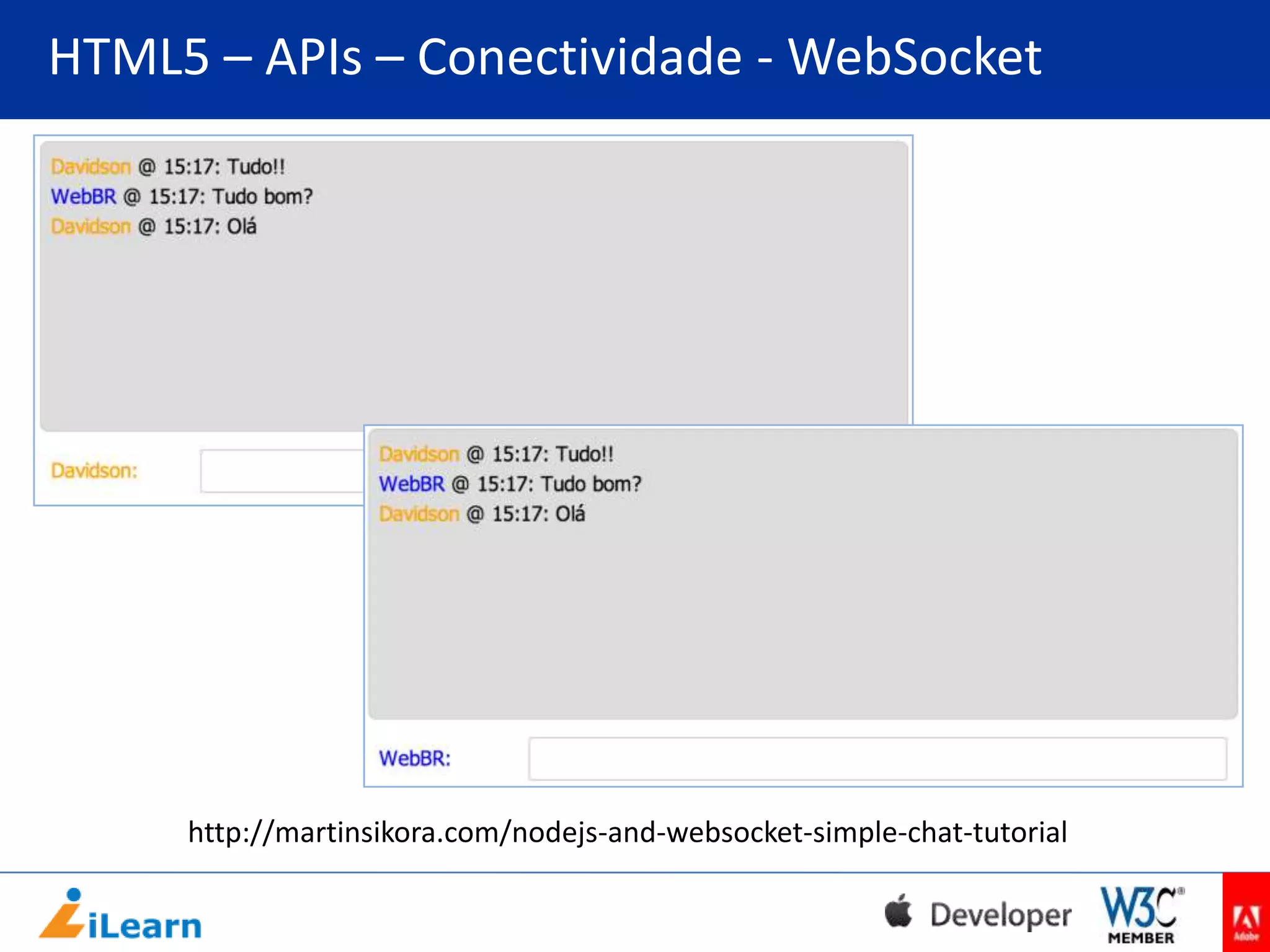 HTML5 – APIs – Conectividade - WebSocket

http://martinsikora.com/nodejs-and-websocket-simple-chat-tutorial

 