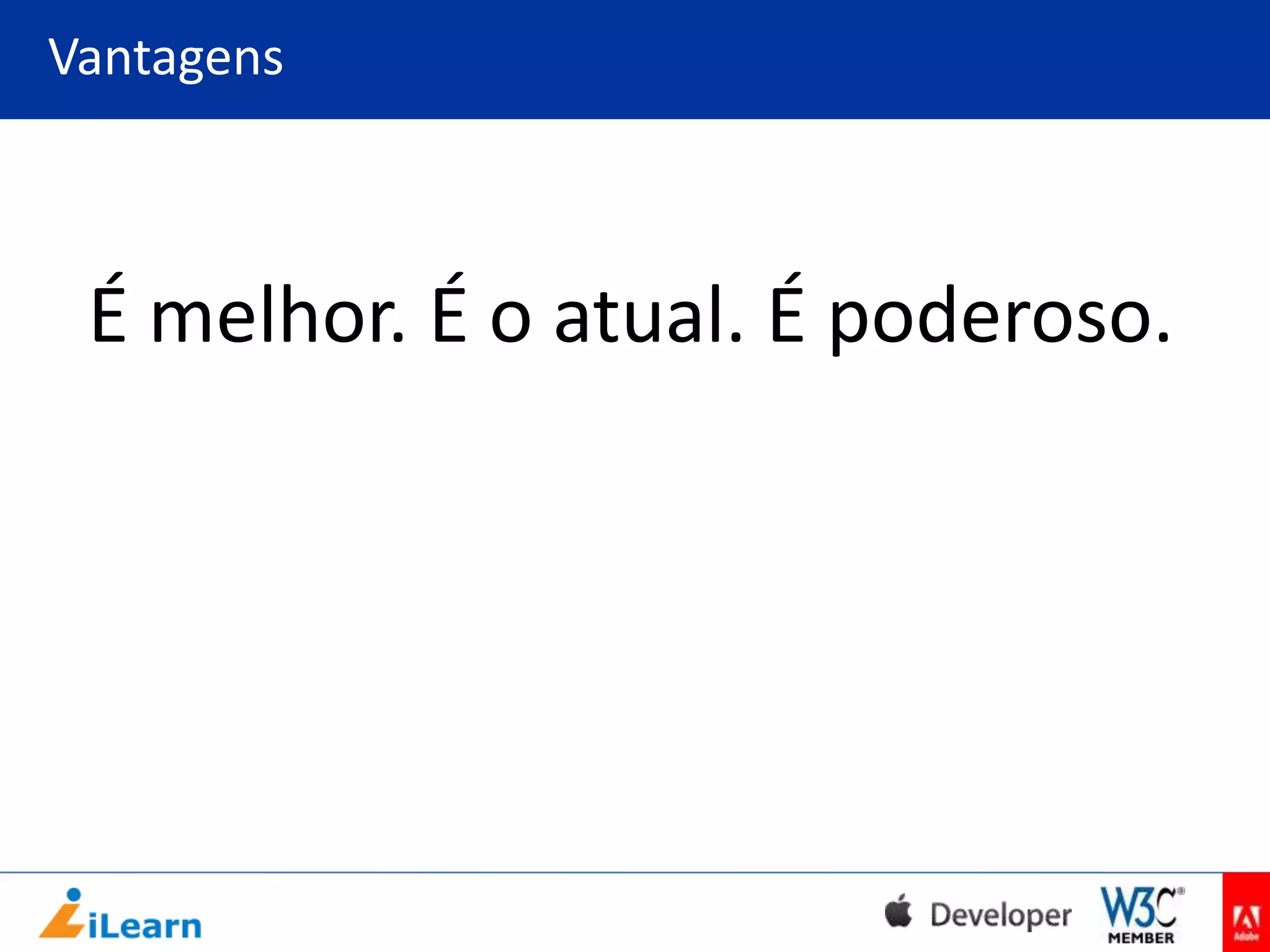 Vantagens

É melhor. É o atual. É poderoso.

 