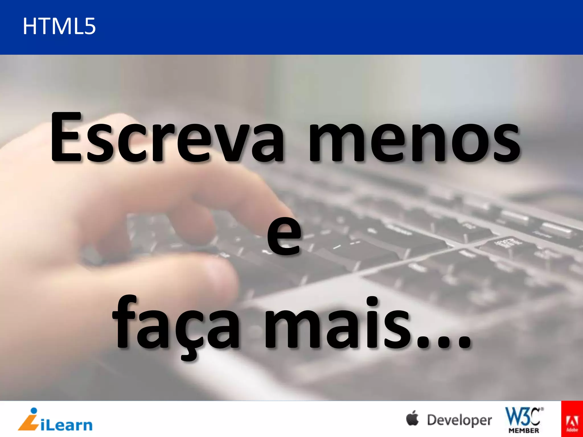 HTML5

Escreva menos
e
faça mais...

 