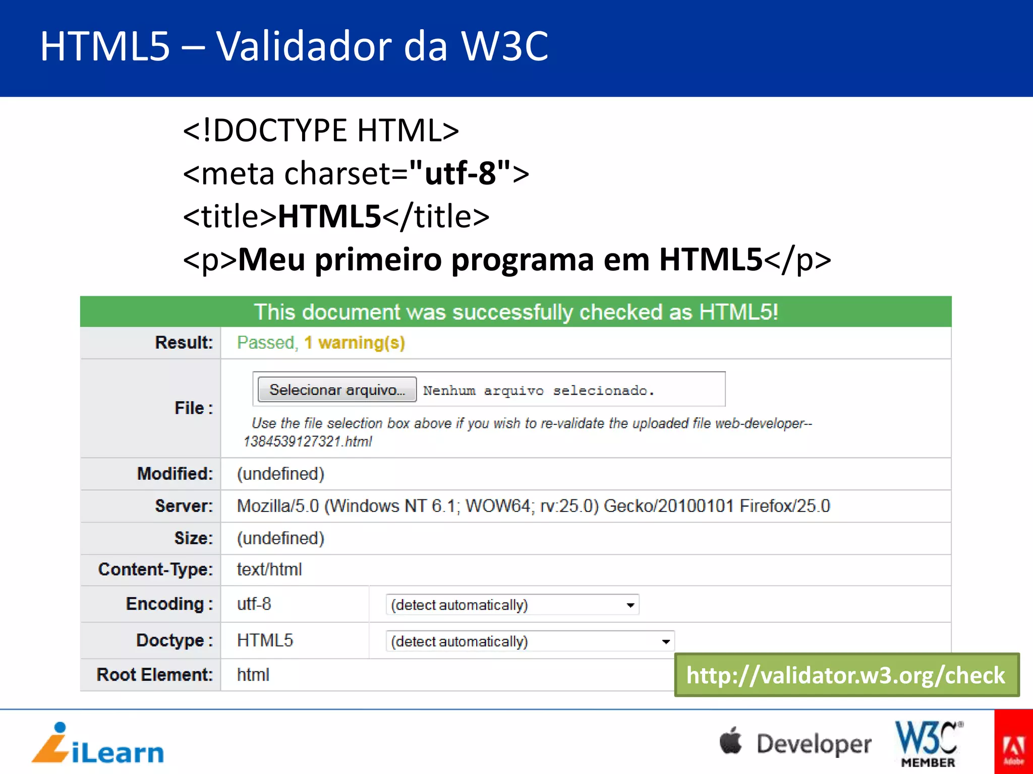 HTML5 – Validador da W3C
<!DOCTYPE HTML>
<meta charset="utf-8">
<title>HTML5</title>
<p>Meu primeiro programa em HTML5</p>

http://validator.w3.org/check

 