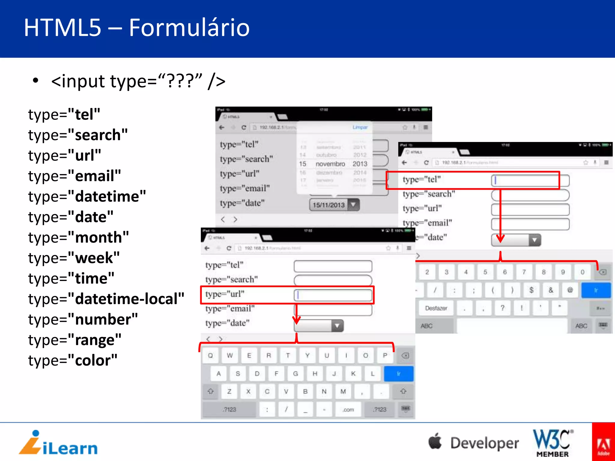 HTML5 – Formulário
• <input type=“???” />
type="tel"
type="search"
type="url"
type="email"
type="datetime"
type="date"
type="month"
type="week"
type="time"
type="datetime-local"
type="number"
type="range"
type="color"

 