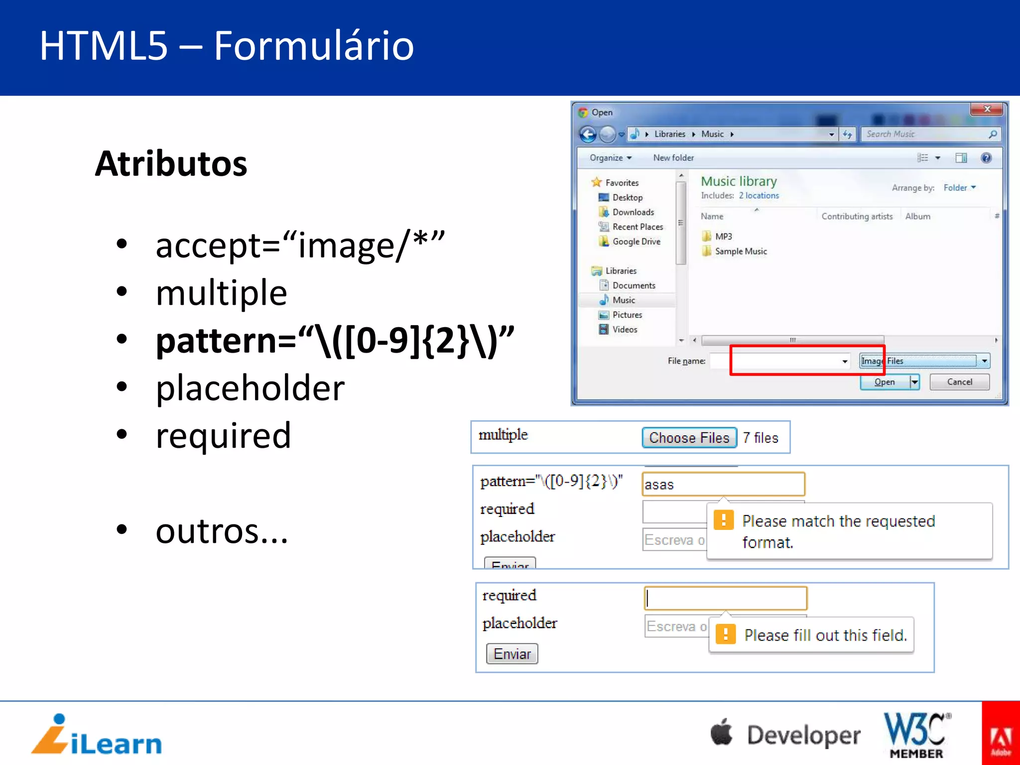 HTML5 – Formulário
Atributos
•
•
•
•
•

accept=“image/*”
multiple
pattern=“([0-9]{2})”
placeholder
required

• outros...

 