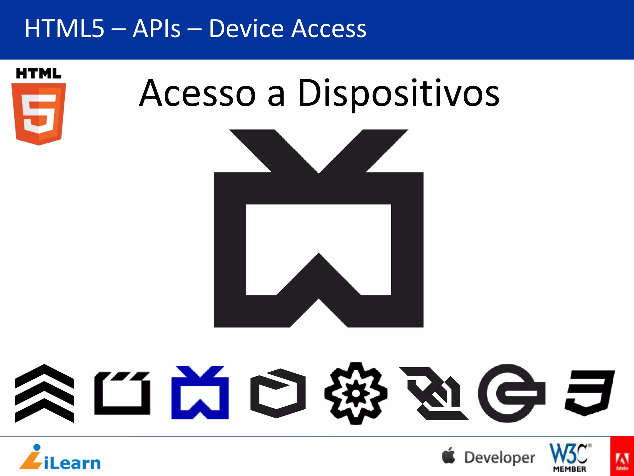 HTML5 – APIs – Device Access

Acesso a Dispositivos

 