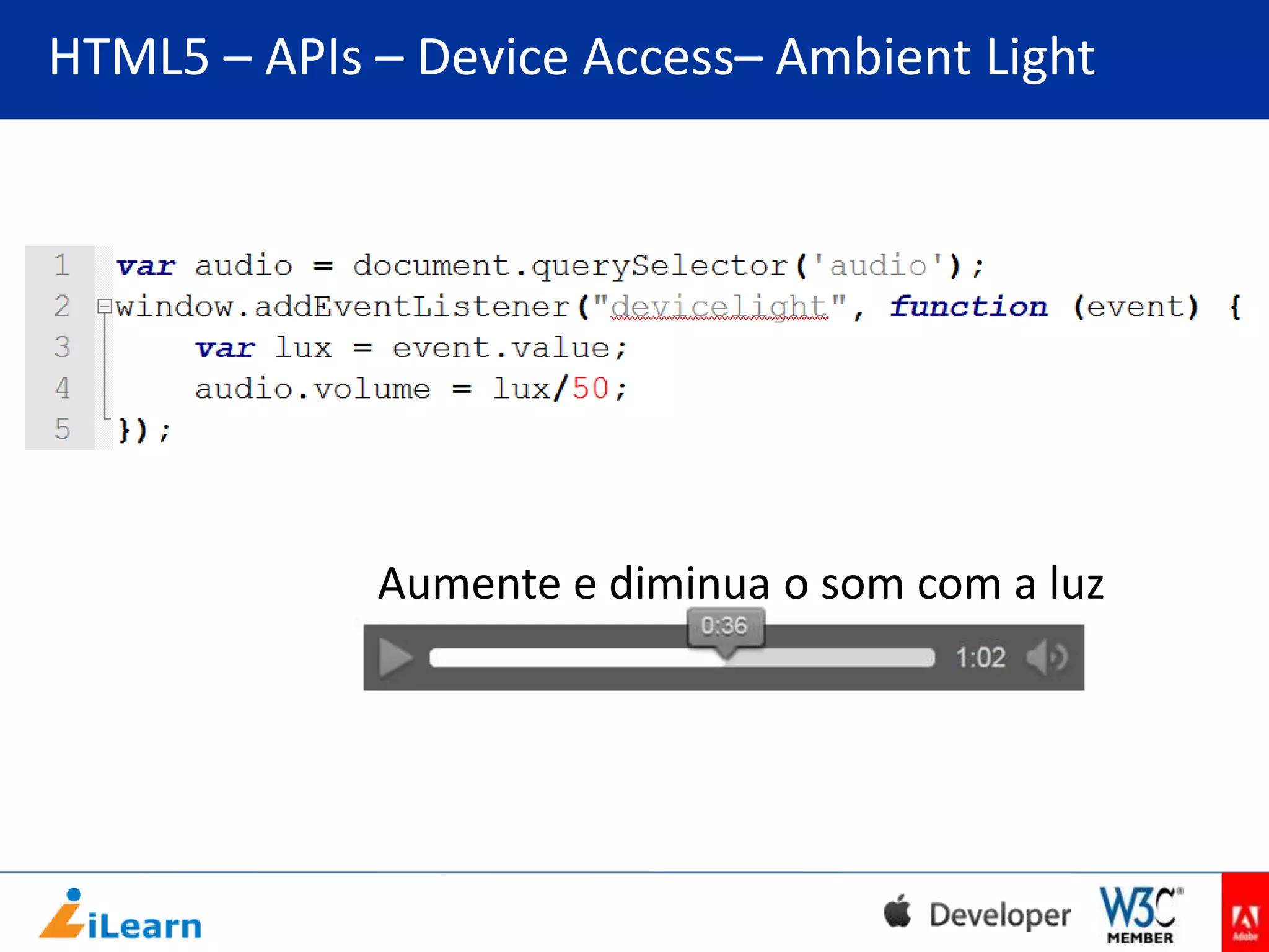 HTML5 – APIs – Device Access– Ambient Light

Aumente e diminua o som com a luz

 