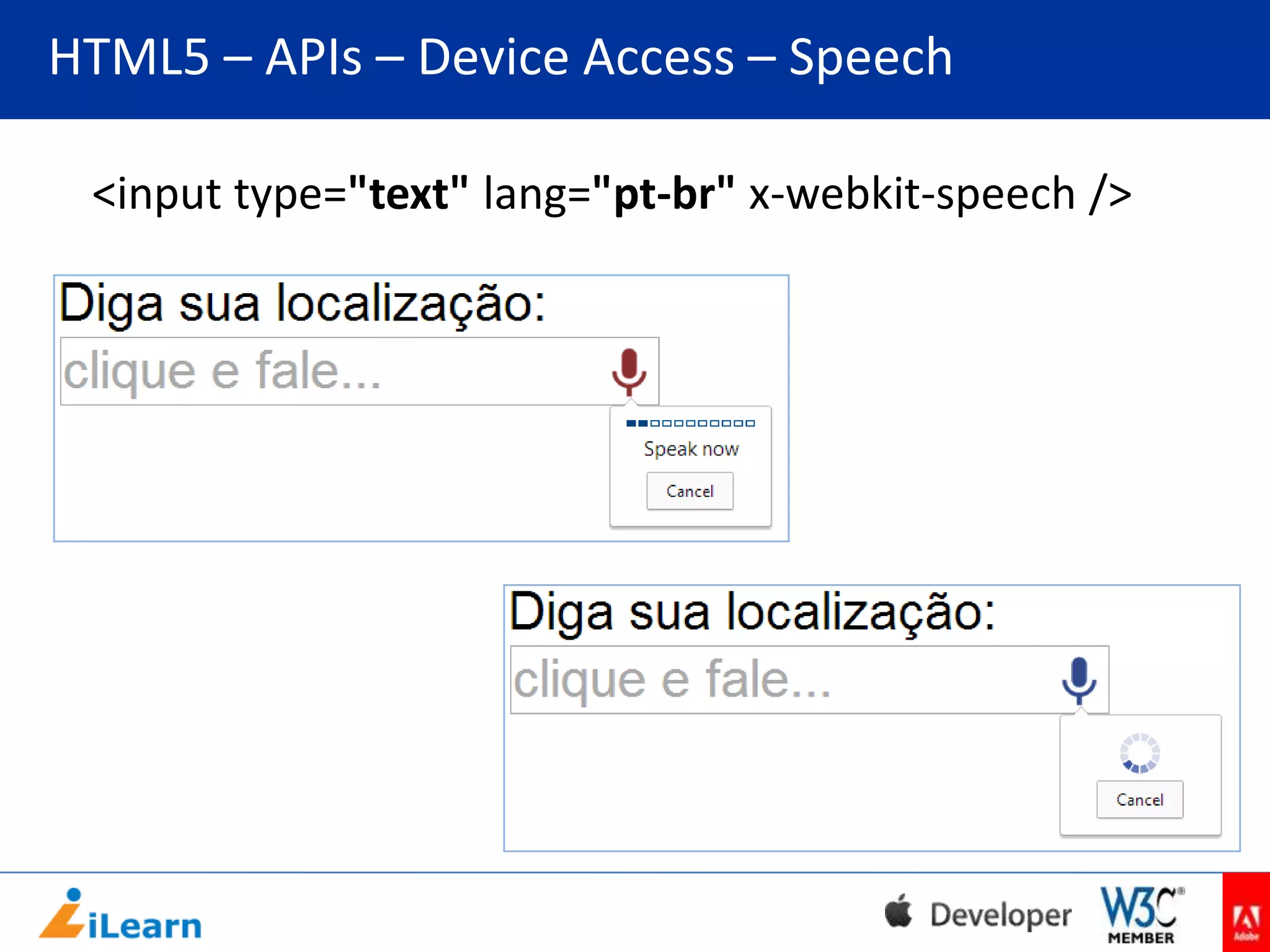 HTML5 – APIs – Device Access – Speech
<input type="text" lang="pt-br" x-webkit-speech />

 