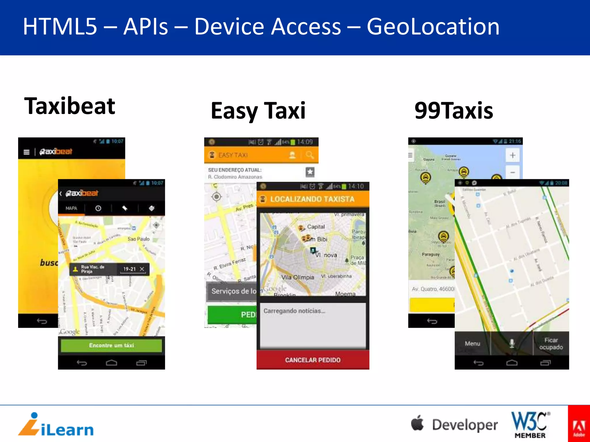 HTML5 – APIs – Device Access – GeoLocation
Taxibeat

Easy Taxi

99Taxis

 