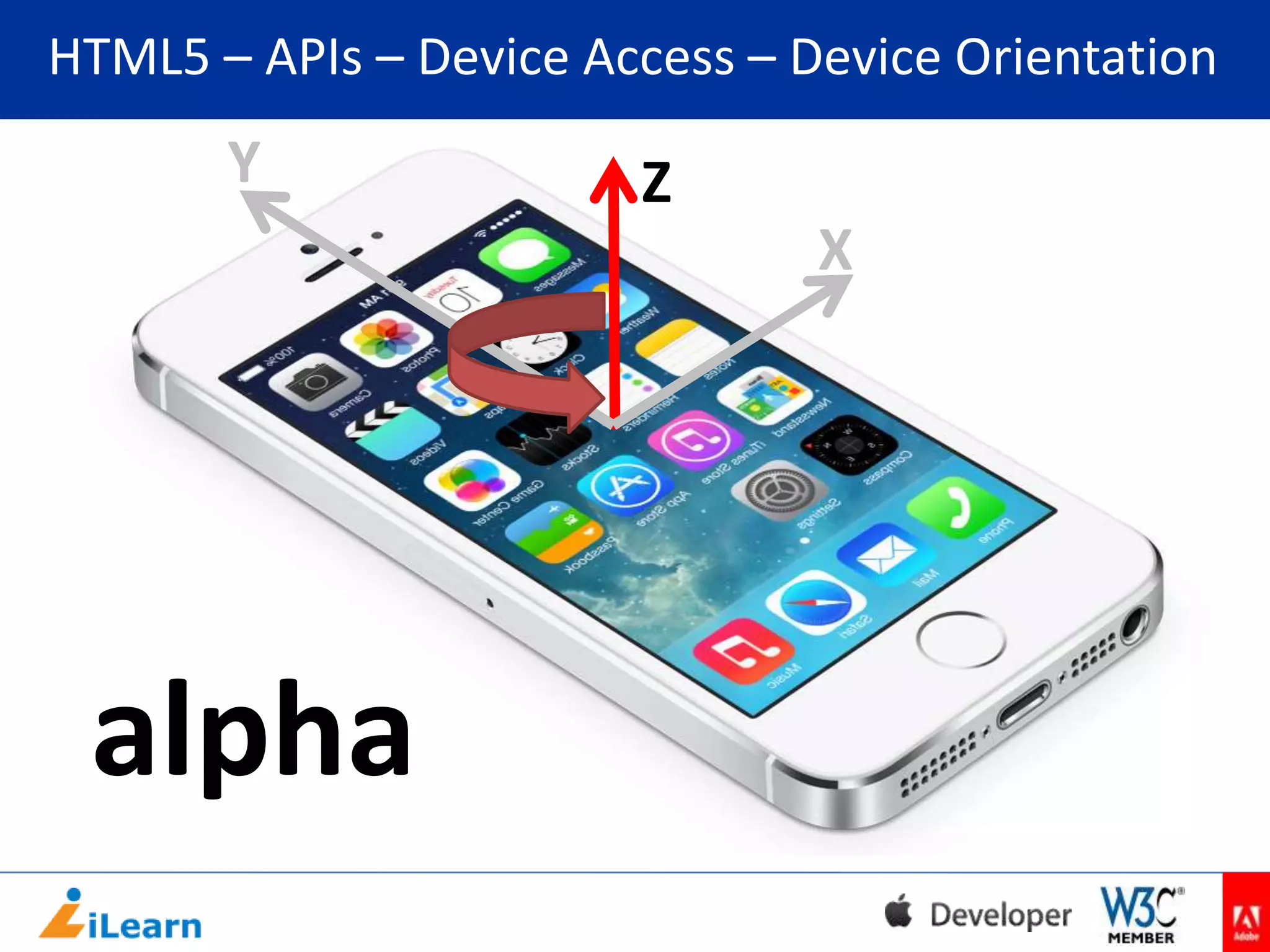 HTML5 – APIs – Device Access – Device Orientation

Y

Z
X

alpha

 