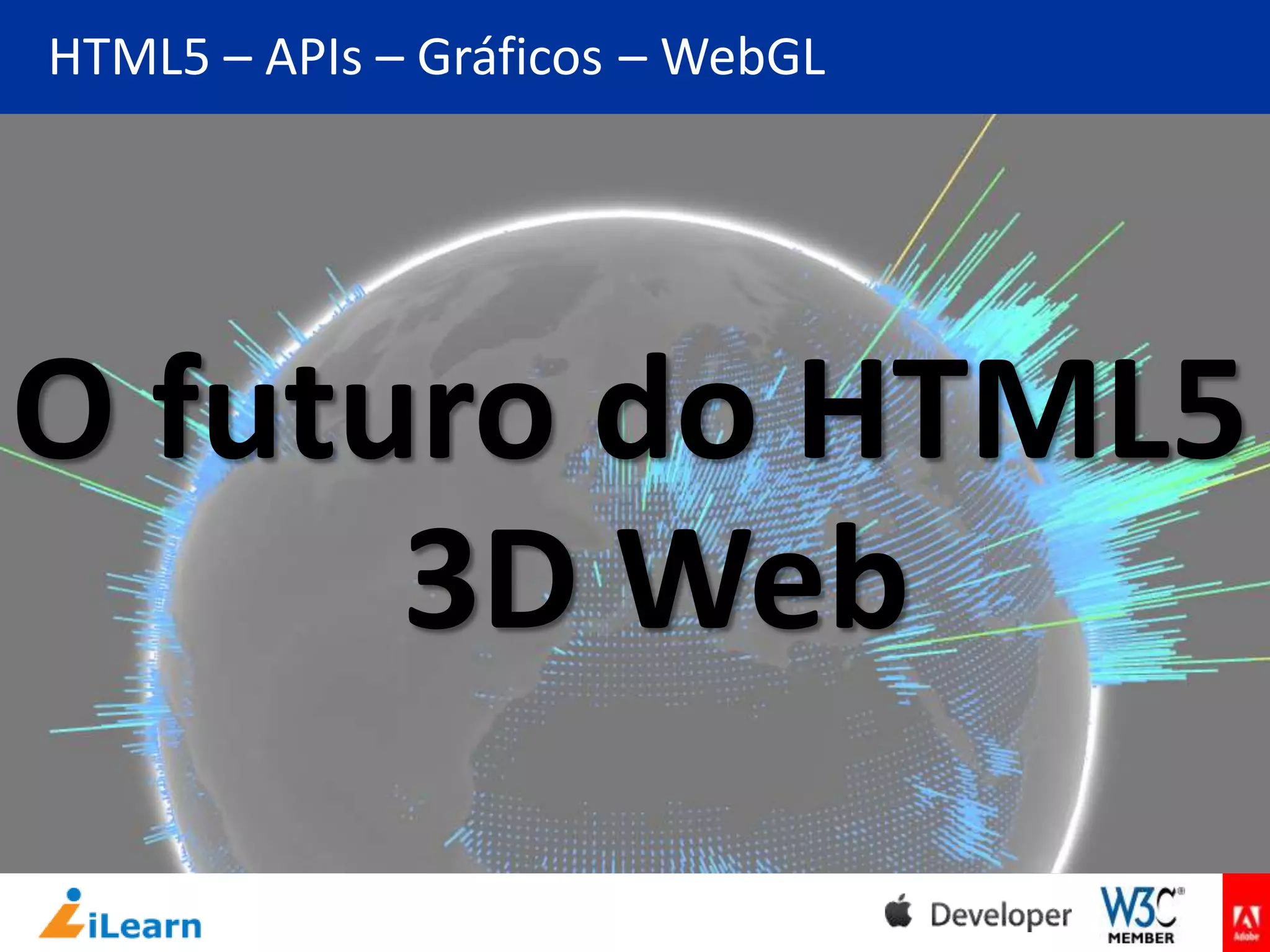 HTML5 – APIs – Gráficos – WebGL

O futuro do HTML5
3D Web

 