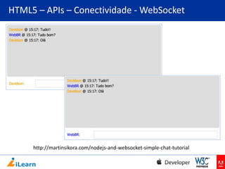 HTML5 – APIs – Conectividade - WebSocket

http://martinsikora.com/nodejs-and-websocket-simple-chat-tutorial

 