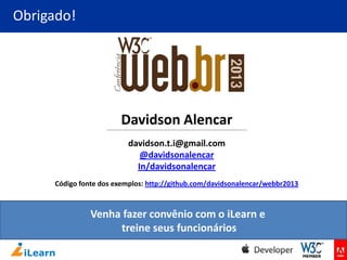 Obrigado!

Davidson Alencar
davidson.t.i@gmail.com
@davidsonalencar
In/davidsonalencar
Código fonte dos exemplos: http://github.com/davidsonalencar/webbr2013

Venha fazer convênio com o iLearn e
treine seus funcionários

 