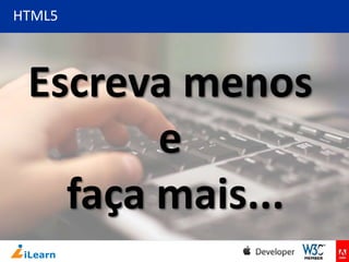 HTML5

Escreva menos
e
faça mais...

 
