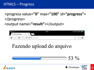 HTML5 – Progress
<progress value="0" max="100" id="progress">
</progress>
<output name="result"></output>

 