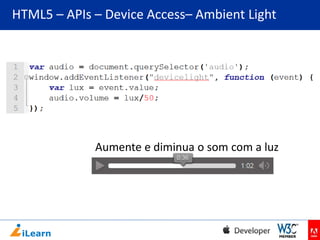 HTML5 – APIs – Device Access– Ambient Light

Aumente e diminua o som com a luz

 