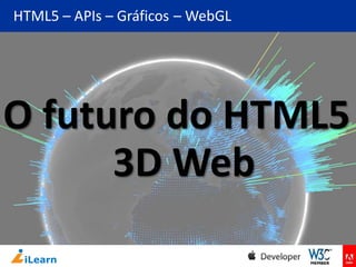 HTML5 – APIs – Gráficos – WebGL

O futuro do HTML5
3D Web

 